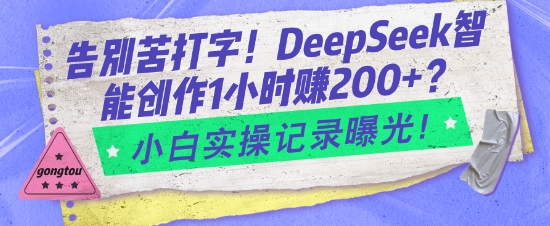 告别苦打字！DeepSeek智能创作1小时入2张？小白实操记录曝光-偏门项目网