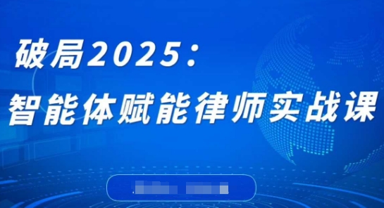 破局2025：智能体赋能律师实战课，打破编程壁垒，完成复杂任务，沉淀专属知识，赋能律师实务-偏门项目网