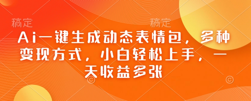 Ai一键生成动态表情包，多种变现方式，小白轻松上手，一天收益多张-偏门项目网