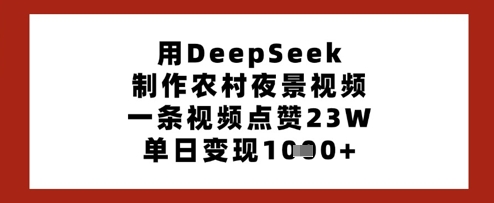 用DeepSeek制作农村夜景视频，一条视频点赞23W，单日变现多张-偏门项目网