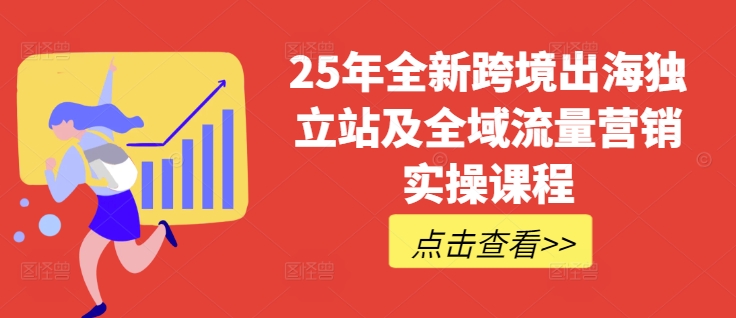 25年全新跨境出海独立站及全域流量营销实操课程，跨境电商独立站TIKTOK全域营销普货特货玩法大全-偏门项目网