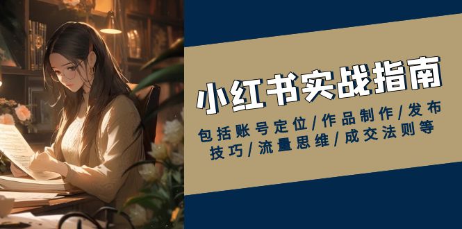 小红书实战指南，包括账号定位/作品制作/发布技巧/流量思维/成交法则等-偏门项目网