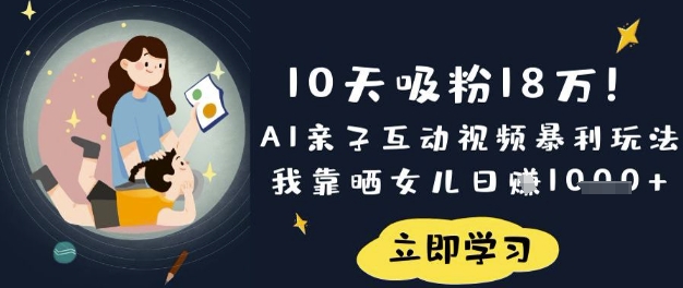 10天吸粉18W！AI亲子互动视频暴利玩法，我靠晒女儿日入数张-偏门项目网