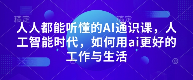 人人都能听懂的AI通识课，人工智能时代，如何用ai更好的工作与生活-偏门项目网