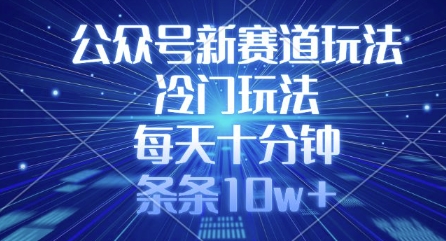 公众号新赛道玩法，冷门玩法，每天十分钟，条条10w+-偏门项目网