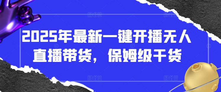 2025年最新一键开播无人直播带货，保姆级干货-偏门项目网