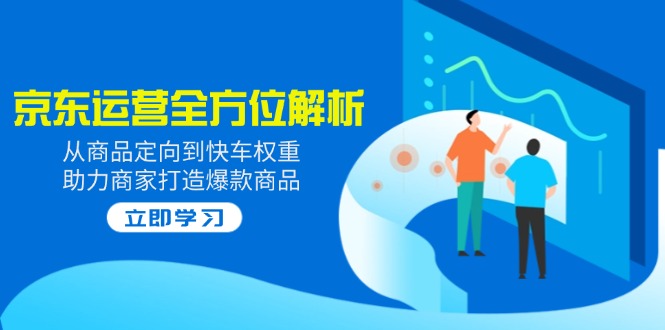 2025京东运营全方位解析：从商品定向到快车权重，助力商家打造爆款商品-偏门项目网