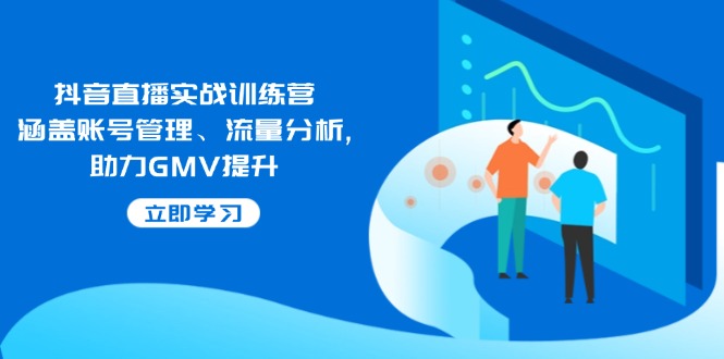 抖音直播实战训练营：涵盖账号管理、流量分析, 助力GMV提升-偏门项目网