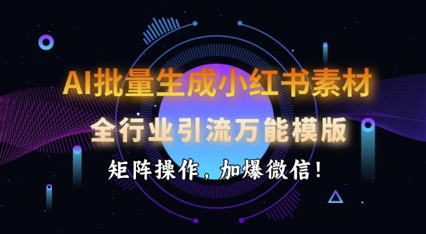 AI批量生成小红书素材，全行业引流万能模版，矩阵操作，加爆微信-偏门项目网