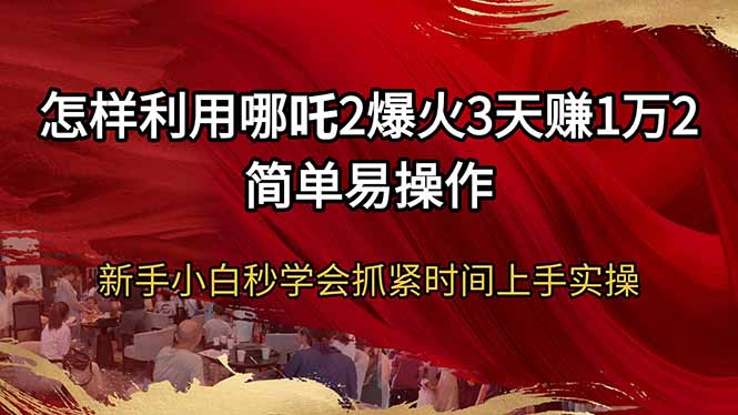 怎样利用哪吒2爆火3天赚1万2简单易操作新手小白秒学会抓紧时间上手实操-偏门项目网