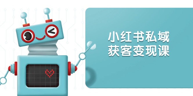 小红书私域获客变现：账号设置/内容创作/规则解读/投放策略/获客技巧等-偏门项目网