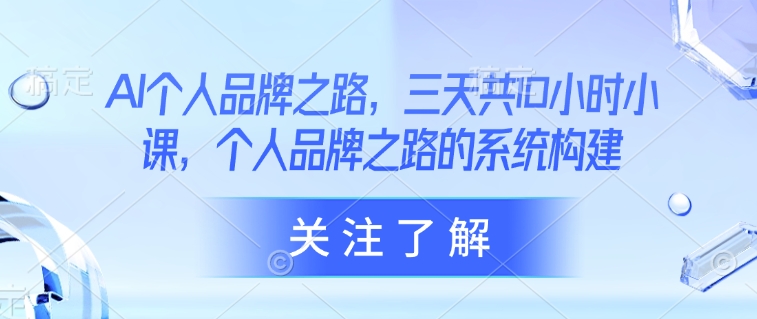 AI个人品牌之路，​三天共10小时小课，个人品牌之路的系统构建-偏门项目网