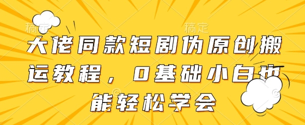 大佬同款短剧伪原创搬运方法，0基础小白也能轻松学会-偏门项目网