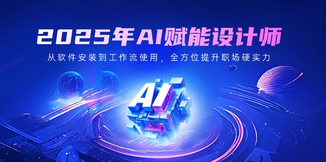 2025年AI赋能设计师：从软件安装到工作流使用，全方位提升职场硬实力-偏门项目网