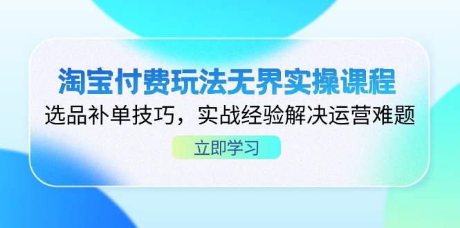 淘宝付费玩法无界实操课程，选品补单技巧，实战经验解决运营难题-偏门项目网