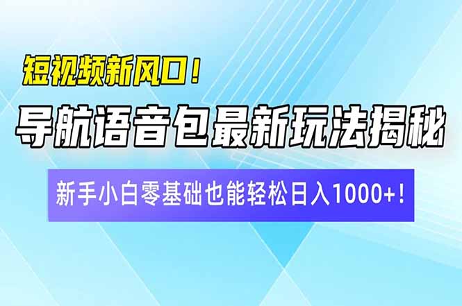 短视频新风口！导航语音包最新玩法揭秘，新手小白零基础也能轻松日入10…-偏门项目网