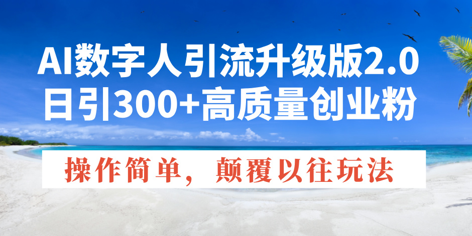 AI数字人引流升级版2.0，日引300+高质量创业粉，操作简单，颠覆以往玩法-偏门项目网