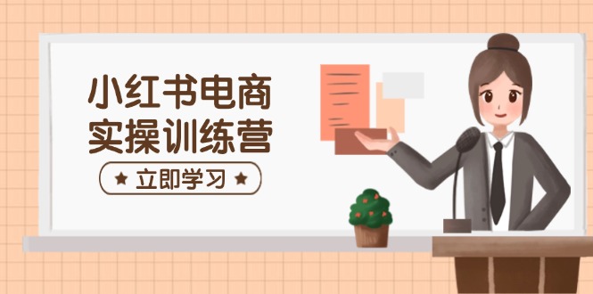 小红书电商实操训练营：涵盖开店、选品、笔记制作等，助你快速上手-偏门项目网