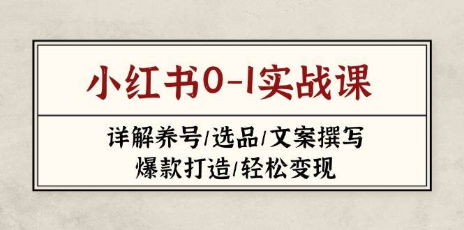 小红书0-1实战课(2023-2025)，详解养号/选品/文案撰写/爆款打造/轻松变现-偏门项目网