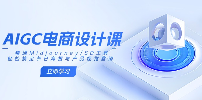 AIGC电商设计课：精通Midjourney/SD工具，轻松搞定节日海报与产品视觉营销-偏门项目网