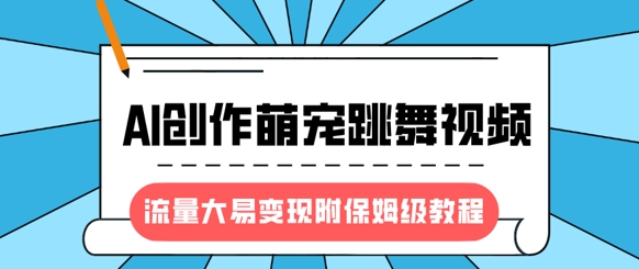 最新风口项目，AI创作萌宠跳舞视频，流量大易变现，附保姆级教程-偏门项目网