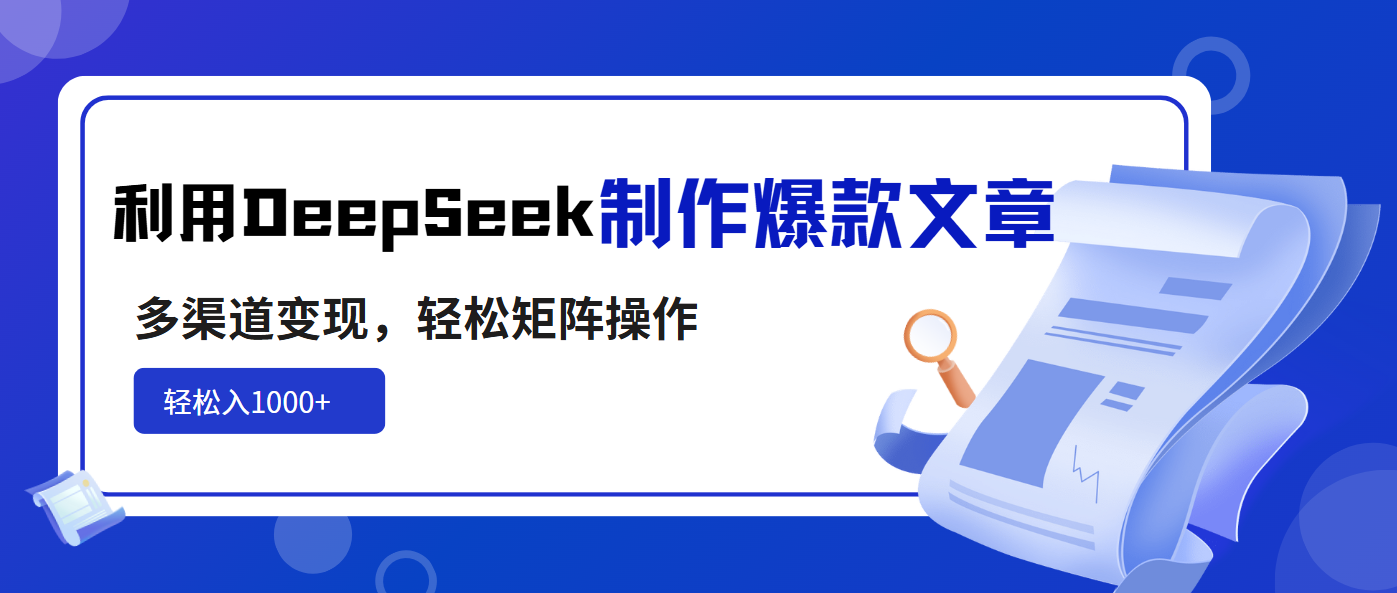 利用DeepSeek制作爆款文章，多渠道变现，轻松矩阵操作，轻松日入1000+-偏门项目网