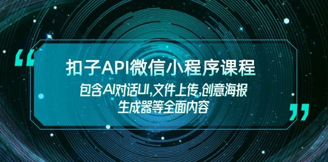 扣子API微信小程序课程，包含AI对话UI,文件上传,创意海报生成器等全面内容-偏门项目网
