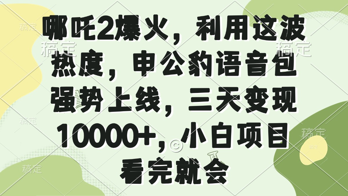 哪吒2爆火，利用这波热度，申公豹语音包强势上线，三天变现10000+，小…-偏门项目网
