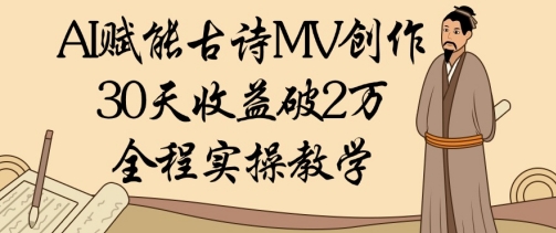 AI赋能古诗MV创作：30天收益破1W，全程实操教学-偏门项目网