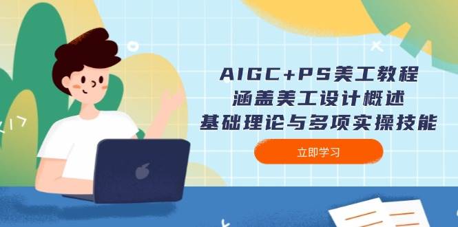 AIGC+PS美工教程：涵盖美工设计概述、基础理论与多项实操技能-偏门项目网
