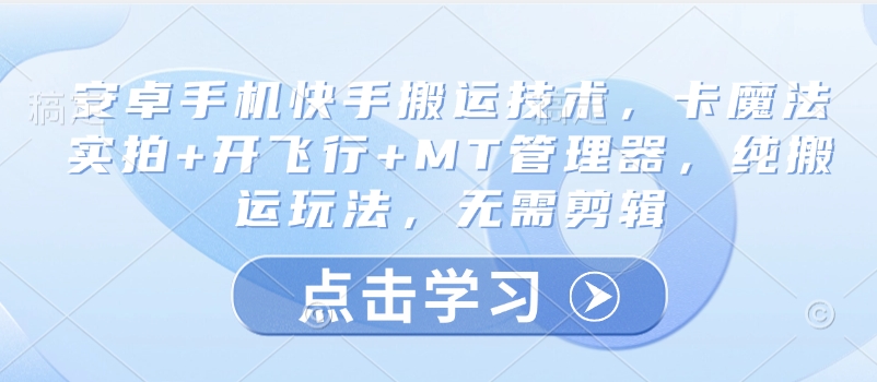 安卓手机快手搬运技术，卡魔法实拍+开飞行+MT管理器，纯搬运玩法，无需剪辑-偏门项目网