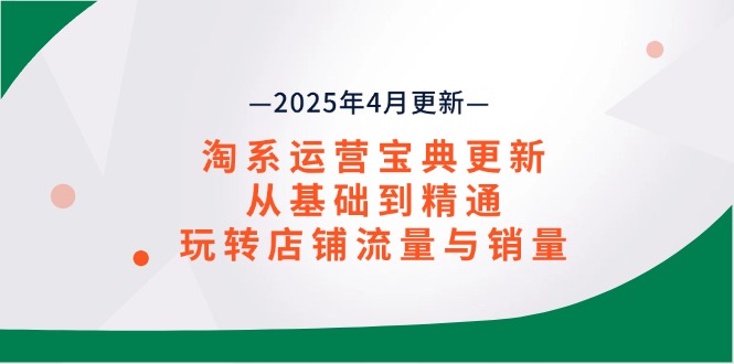 淘系运营宝典2025年4月更新，从基础到精通，玩转店铺流量与销量-偏门项目网