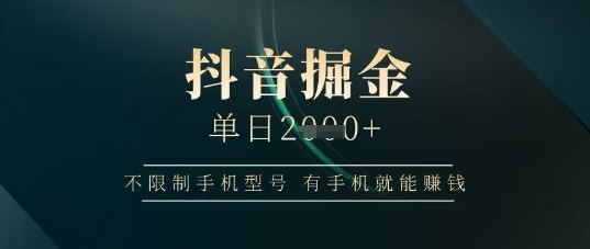 抖音掘金单日收益上千，不限制手机型号，有手机就能挣钱【揭秘】-偏门项目网