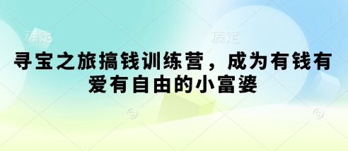 寻宝之旅搞钱训练营，成为有钱有爱有自由的小富婆-偏门项目网