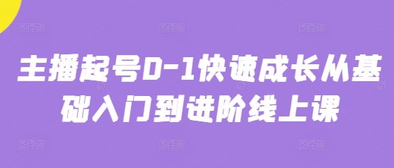 主播起号0-1快速成长从基础入门到进阶线上课-偏门项目网