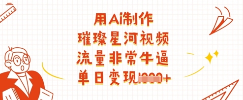 用Ai制作璀璨星河视频，流量非常牛逼，单日变现多张-偏门项目网