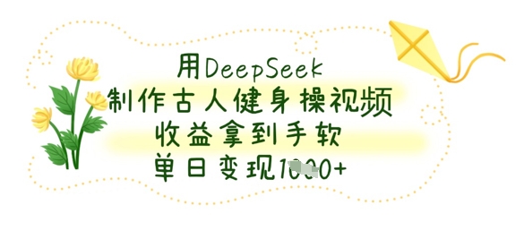 用DeepSeek制作古人健身操视频，收益拿到手软，单日变现数张-偏门项目网