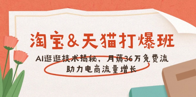 淘宝&天猫 打爆班，AI逛逛技术揭秘，月薅36万免费流，助力流量增长-偏门项目网
