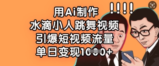 用Ai制作水滴小人跳舞视频，引爆短视频流量，单日变现数张-偏门项目网