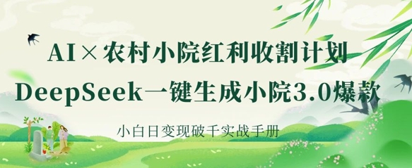 AI+农村小院红利收割：DeepSeek一键生成小院3.0爆款，小白日变现破千实战手册-偏门项目网