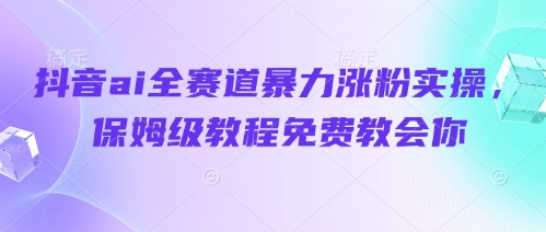 抖音ai全赛道暴力涨粉实操，保姆级教程免费教会你-偏门项目网