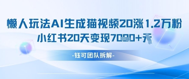 懒人玩法AI生成猫咪图片视频，20涨1.2W万粉，小红书商单20天变现7k-偏门项目网