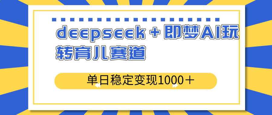 deepseek＋即梦AI玩转育儿赛道，单日稳定变现1000＋育儿赛道-偏门项目网