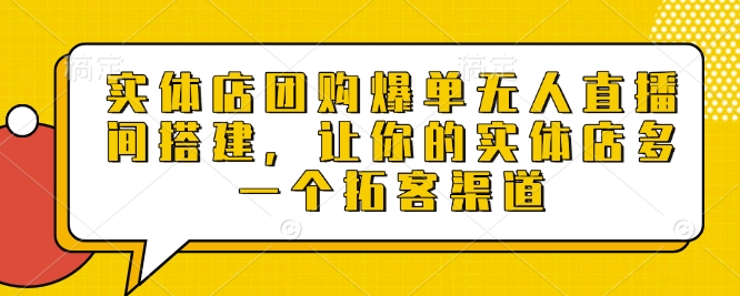 实体店团购爆单无人直播间搭建，让你的实体店多一个拓客渠道-偏门项目网