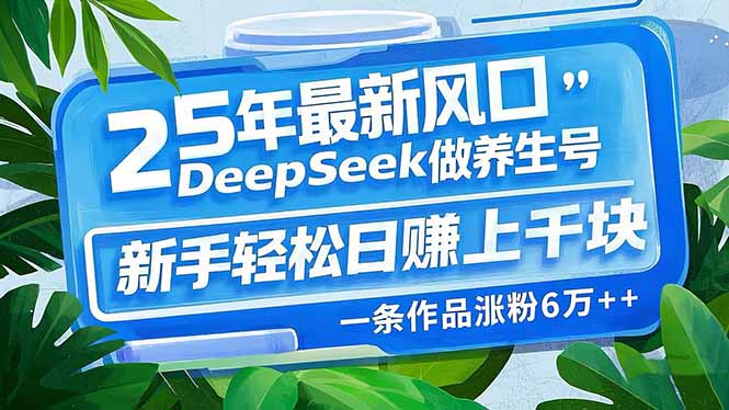 25年最新风口，用DeepSeek做养生号，新手轻松日赚上千块，一条作品涨粉…-偏门项目网