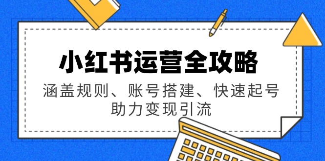 小红书运营全攻略：涵盖规则、账号搭建、快速起号，助力变现引流-偏门项目网