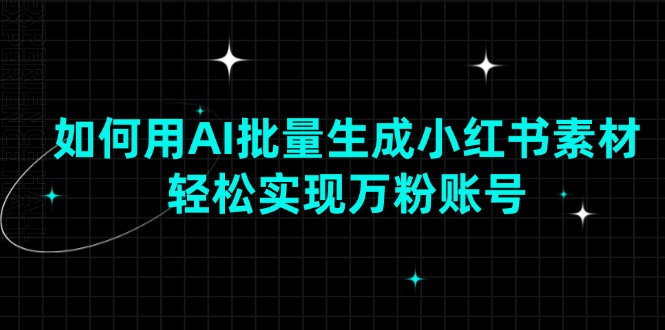 如何用AI批量生成小红书素材，轻松实现万粉账号-偏门项目网