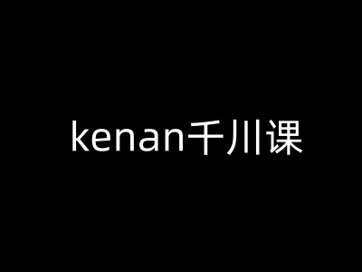 kenan千川课-kenan抖音电商巨量千川教程-偏门项目网