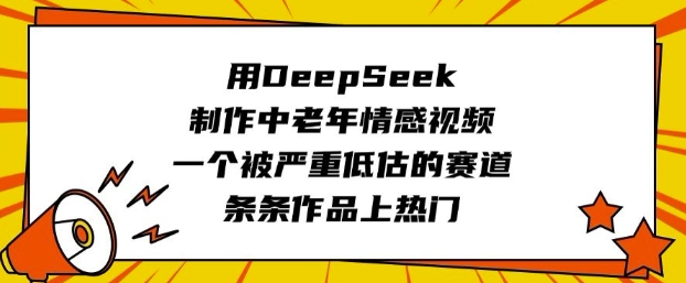 用DeepSeek制作中老年情感视频，一个被严重低估的赛道，条条作品上热门-偏门项目网