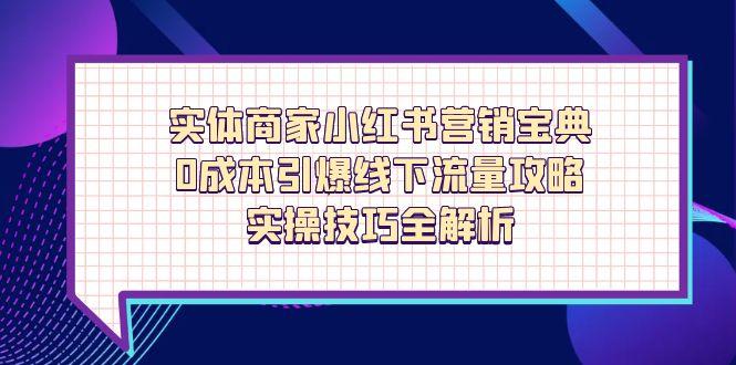 实体商家小红书营销宝典，0成本引爆线下流量攻略，实操技巧全解析-偏门项目网